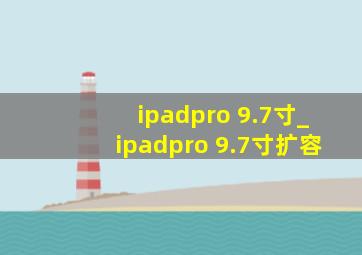 ipadpro 9.7寸_ipadpro 9.7寸扩容